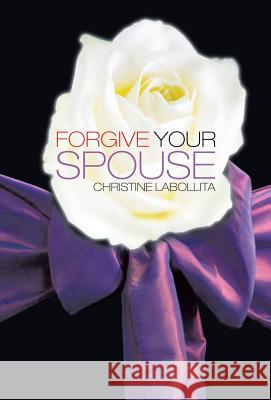 Forgive your Spouse Labollita, Christine 9781490720593 Trafford Publishing