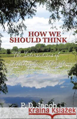 How We Should Think: The Intersections of Philosophical Thought Jacob, P. D. 9781490722412 Trafford Publishing