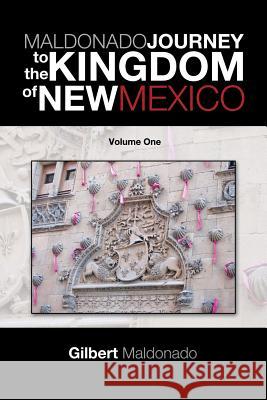 Maldonado Journey to the Kingdom of New Mexico: Volume One Maldonado, Gilbert 9781490722504