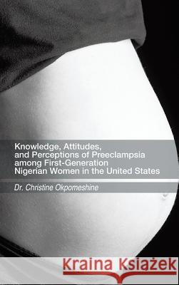 Knowledge, Attitudes, and Perceptions of Preeclampsia Among First-Generation Nigerian Women in the United States Okpomeshine, Christine 9781490723044 Trafford Publishing