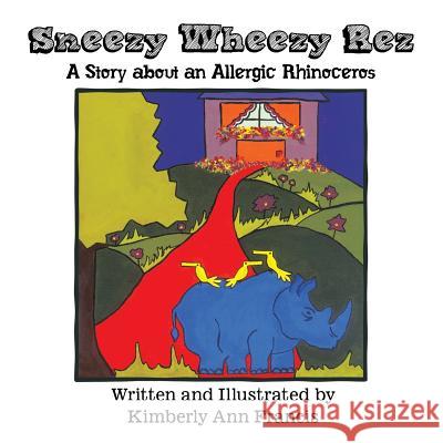 Sneezy Wheezy Rez: A Story about an Allergic Rhinoceros Kimberly Ann Francis 9781490723969