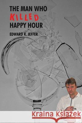 The Man Who Killed Happy Hour Edward K. Jeffer 9781490725871