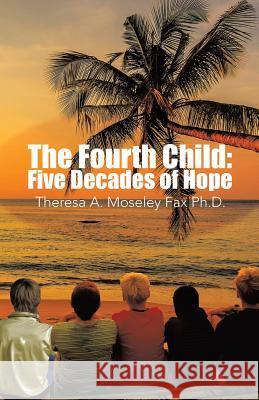 The Fourth Child: Five Decades of Hope Moseley Fax Ph. D., Theresa a. 9781490726038