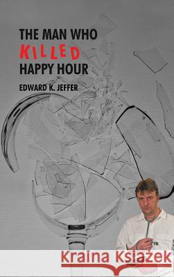 The Man Who Killed Happy Hour Edward K. Jeffer 9781490726564