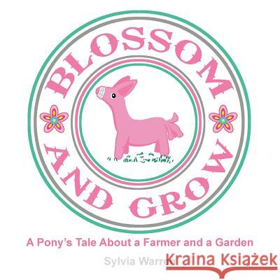 Blossom and Grow: A Pony's Tale About a Farmer and a Garden Warren, Sylvia 9781490728117 Trafford Publishing