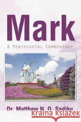 Mark: A Pentecostal Commentary Sadiku, Matthew N. O. 9781490729732 Trafford Publishing