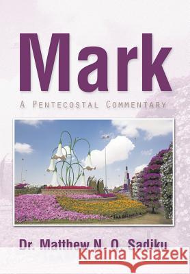 Mark: A Pentecostal Commentary Sadiku, Matthew N. O. 9781490729749