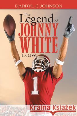 The Legend of Johnny White: Lojw Darryl C. Johnson 9781490730424