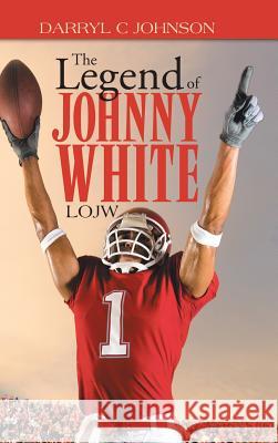 The Legend of Johnny White: Lojw Darryl C. Johnson 9781490730448