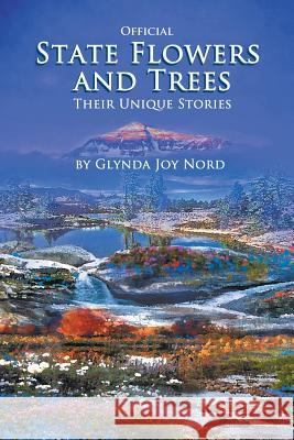 Official State Flowers and Trees: Their Unique Stories Glynda Joy Nord 9781490731315 Trafford Publishing