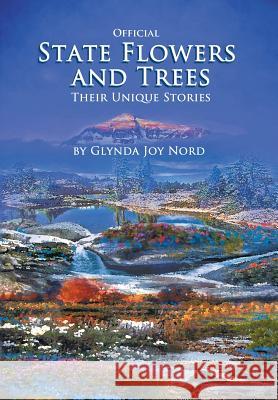 Official State Flowers and Trees: Their Unique Stories Glynda Joy Nord 9781490731339 Trafford Publishing