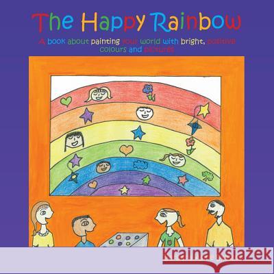 The Happy Rainbow: A book about painting your world with bright, positive colors and pictures Barbara Anne Syassen-Beer 9781490732176 Trafford Publishing