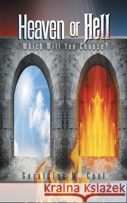 Heaven or Hell: Which Will You Choose? Geraldine M. Cool 9781490732848