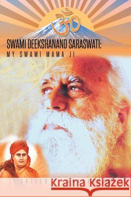 Swami Deekshanand Saraswati: My Swami Mama Ji Satish C. Bhatnagar 9781490733012 Trafford Publishing