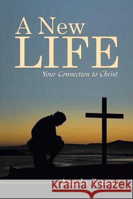 A New Life: Your Connection to Christ Angela Camon 9781490736280 Trafford Publishing