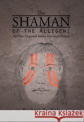 The Shaman of the Alligewi: An Ohio Hopewell Indian Historical Fiction Hall, Michael R. 9781490737065 Trafford Publishing