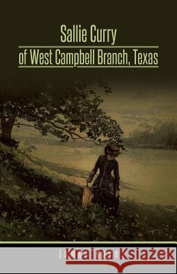 Sallie Curry of West Campbell Branch, Texas James Kaye 9781490737423 Trafford Publishing