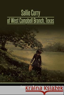 Sallie Curry of West Campbell Branch, Texas James Kaye 9781490737447 Trafford Publishing