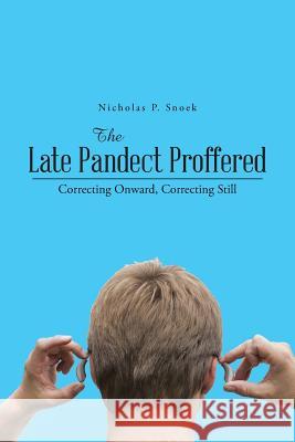 The Late Pandect Proffered: Correcting Onward, Correcting Still Nicholas P. Snoek 9781490738116 Trafford Publishing