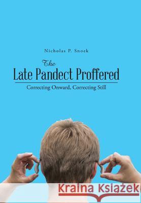 The Late Pandect Proffered: Correcting Onward, Correcting Still Nicholas P. Snoek 9781490738130 Trafford Publishing