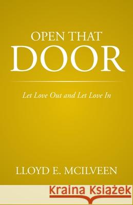 Open That Door: Let Love Out and Let Love in Lloyd E. McIlveen 9781490738789 Trafford Publishing