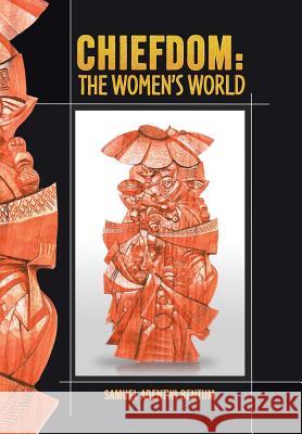 Chiefdom: The Women's World Samuel Adentwi Bentum 9781490739427 Trafford Publishing