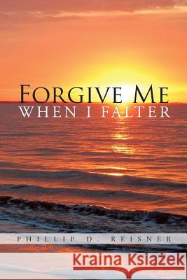 Forgive Me When I Falter Phillip D. Reisner 9781490740256