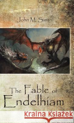 The Fable of Endelhiam John M. Sims 9781490740324