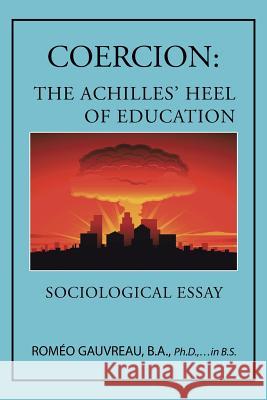 Coercion: The Achilles' Heel of Education: Sociological Essay B. a. Ph. D., In B.S. Gauvreau 9781490740553 Trafford Publishing