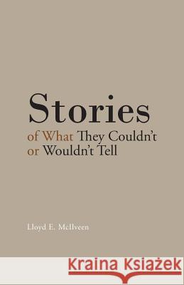 Stories of What They Couldn't or Wouldn't Tell Lloyd E. McIlveen 9781490740768