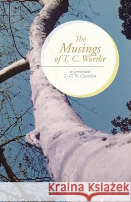 The Musings of T. C. Worthe: As Presented by C. N. Cantelon C. N. Cantelon 9781490741116
