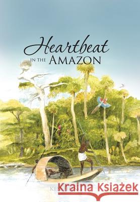 Heartbeat in the Amazon Ken Filing 9781490742083 Trafford Publishing