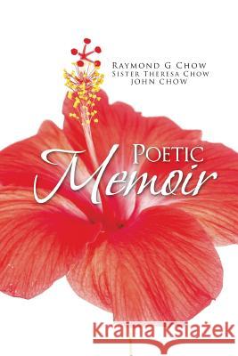 Poetic Memoir Raymond G. Chow Sister Theresa Chow 9781490742427