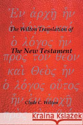 The Wilton Translation of the New Testament Clyde C. Wilton 9781490743936 Trafford Publishing