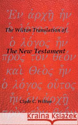 The Wilton Translation of the New Testament Clyde C. Wilton 9781490743943 Trafford Publishing