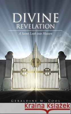 Divine Revelation: A Secret Look Into Heaven Geraldine M. Cool 9781490744001