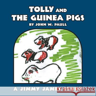 Tolly and the Guinea Pigs: A Jimmy James Story John W. Paull 9781490744926 Trafford Publishing