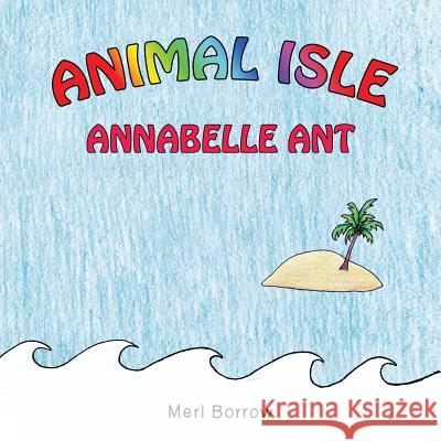 Animal Isle: Annabelle Ant Merl Borrow 9781490745046 Trafford Publishing