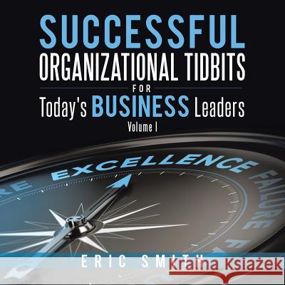 Successful Organizational Tidbits for Today's Business Leaders: Volume I Eric Smith 9781490746104