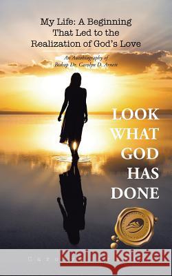 My Life: A Beginning That Led to the Realization of God's Love: An Autobiography of Bishop Dr. Carolyn D. Arnett Carolyn Arnett 9781490746920