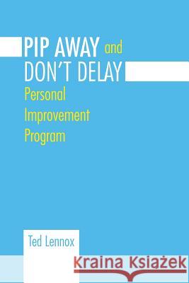 Pip Awayand Don't Delay: Personal Improvement Program Ted Lennox 9781490747149