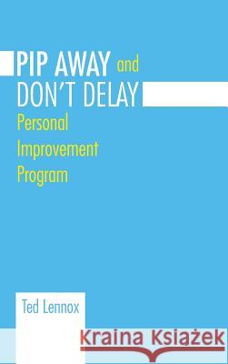 Pip Awayand Don't Delay: Personal Improvement Program Ted Lennox 9781490747163