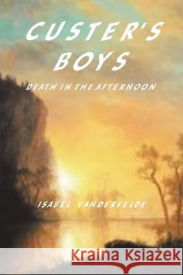 Custer's Boys: Death in the Afternoon Vandervelde, Isabel 9781490748245