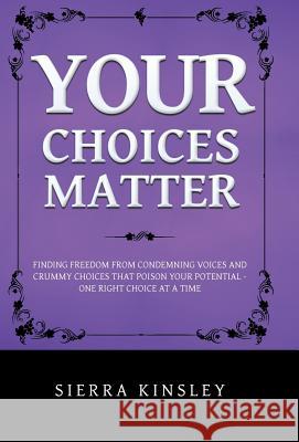 Your Choices Matter: Finding Freedom from Condemning Voices and Crummy Choices That Poison Your Potential - One Right Choice at a Time Kinsley, Sierra 9781490748405 Trafford Publishing
