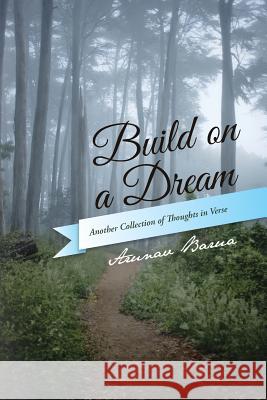 Build on a Dream: Another Collection of Thoughts in Verse Barua, Arunav 9781490748528