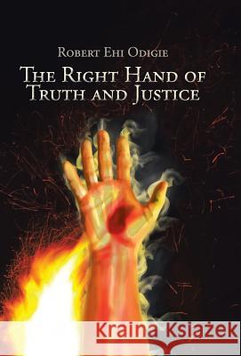 The Right Hand of Truth and Justice Robert Ehi Odigie 9781490748658 Trafford Publishing