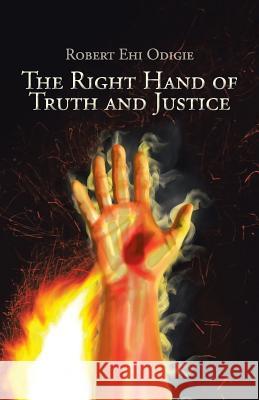 The Right Hand of Truth and Justice Robert Ehi Odigie 9781490748665 Trafford Publishing