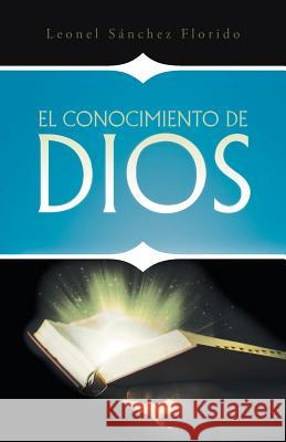 El conocimiento de Dios Sánchez Florido, Leonel 9781490748740 Trafford Publishing