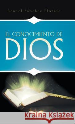 El conocimiento de Dios Sánchez Florido, Leonel 9781490748764 Trafford Publishing