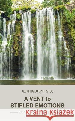 A Vent to Stifled Emotions: A Cocktail of Poems Hailu G. Kristos, Alem 9781490748887